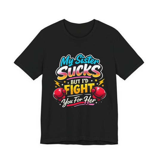 My Sister Sucks But I’d Fight You for Her Funny Sibling T-Shirt | Protective Sister Humor Tee | Gift for Brothers Sisters
