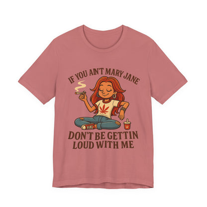 If You Ain’t Mary Jane Don’t Be Gettin Loud With Me – Funny Stoner Girl T-Shirt
