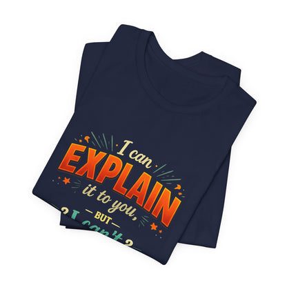 I Can Explain It to You But I Can’t Understand It for You | Funny Sarcastic Quote T-Shirt