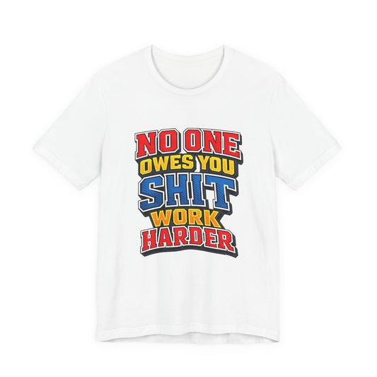 No One Owes You Shit Work Harder Shirt | Motivational Graphic Tee | Hustle Mindset Streetwear | Bold Typography T-Shirt
