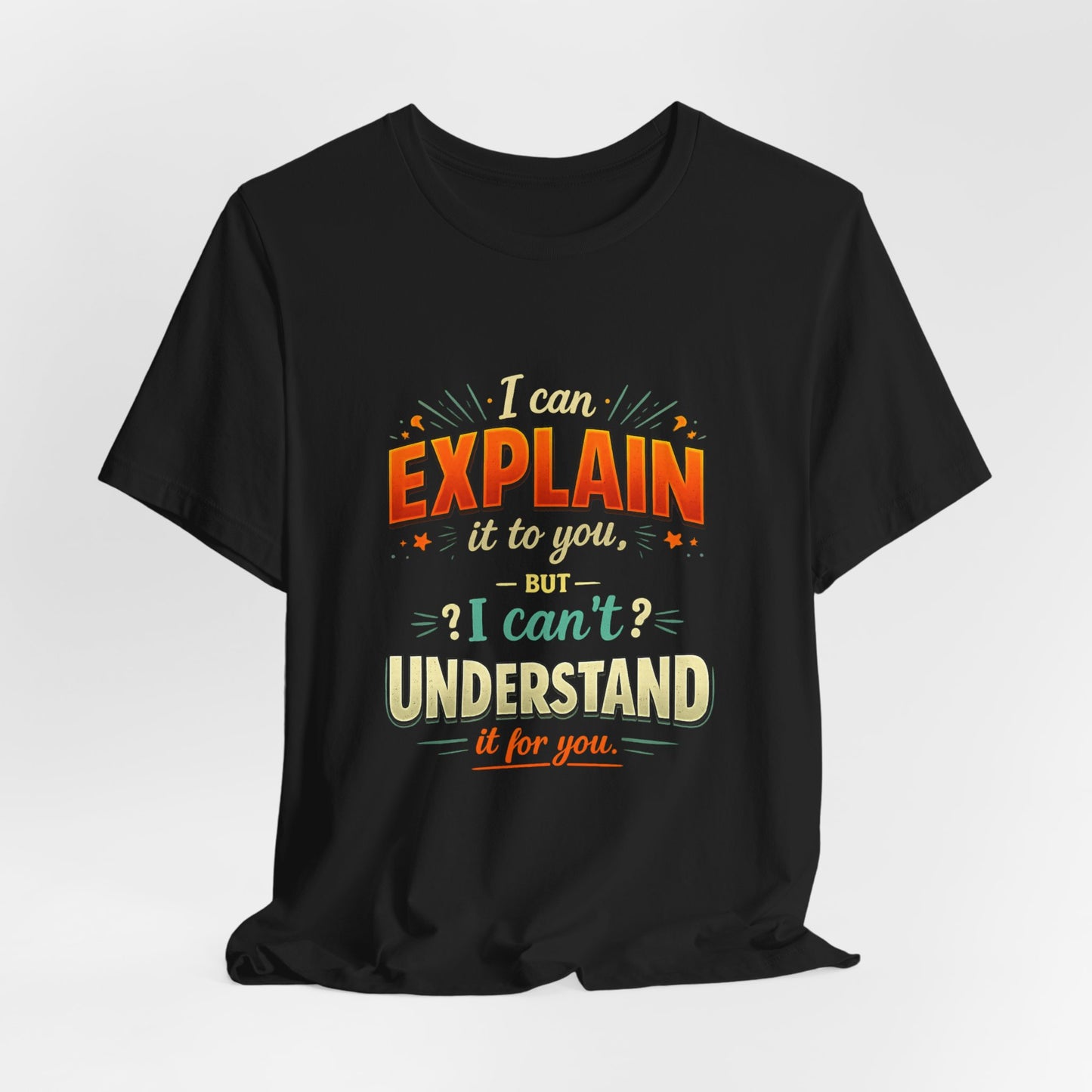 I Can Explain It to You But I Can’t Understand It for You | Funny Sarcastic Quote T-Shirt