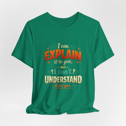 I Can Explain It to You But I Can’t Understand It for You | Funny Sarcastic Quote T-Shirt