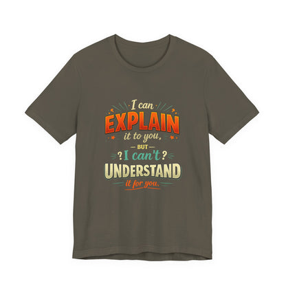 I Can Explain It to You But I Can’t Understand It for You | Funny Sarcastic Quote T-Shirt