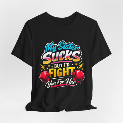 My Sister Sucks But I’d Fight You for Her Funny Sibling T-Shirt | Protective Sister Humor Tee | Gift for Brothers Sisters