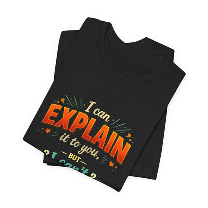 I Can Explain It to You But I Can’t Understand It for You | Funny Sarcastic Quote T-Shirt