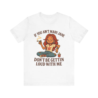 If You Ain’t Mary Jane Don’t Be Gettin Loud With Me – Funny Stoner Girl T-Shirt