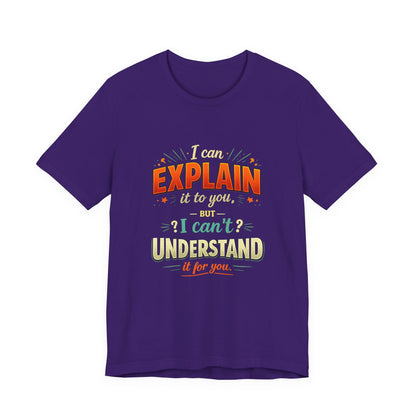 I Can Explain It to You But I Can’t Understand It for You | Funny Sarcastic Quote T-Shirt