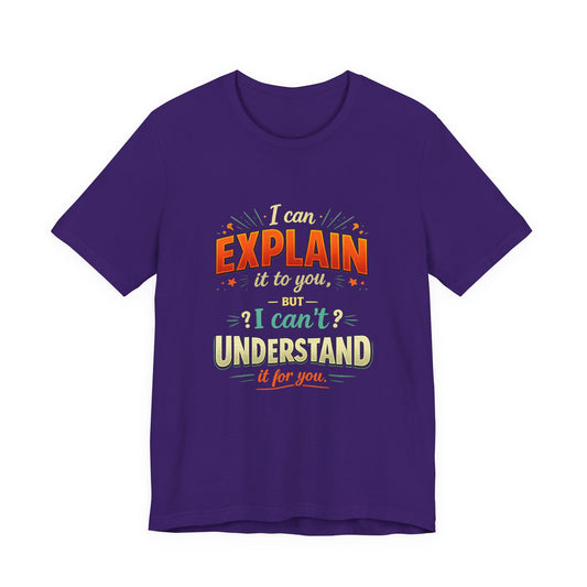 I Can Explain It to You But I Can’t Understand It for You | Funny Sarcastic Quote T-Shirt