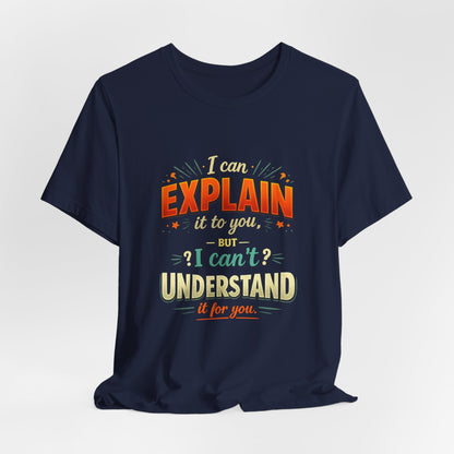 I Can Explain It to You But I Can’t Understand It for You | Funny Sarcastic Quote T-Shirt