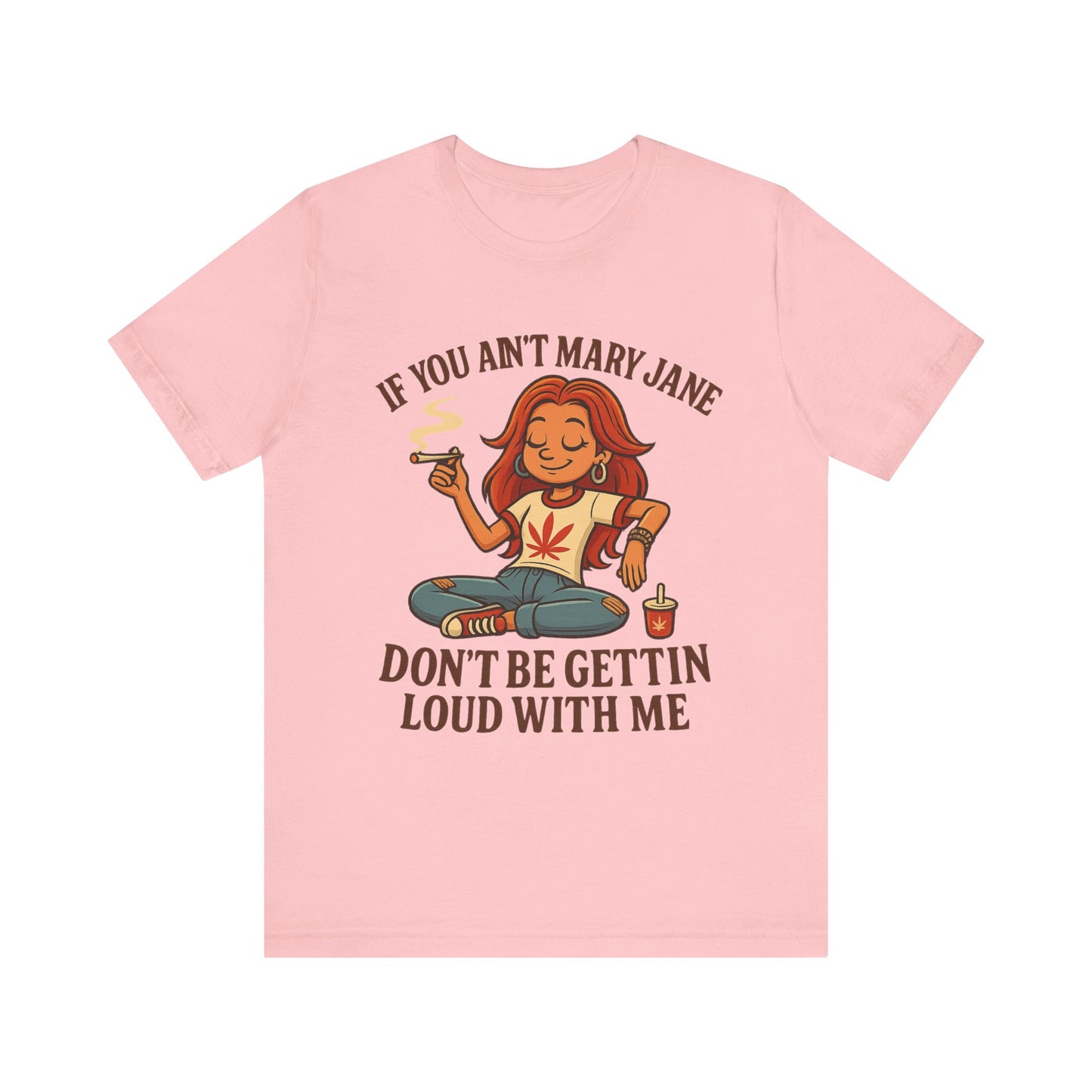 If You Ain’t Mary Jane Don’t Be Gettin Loud With Me – Funny Stoner Girl T-Shirt