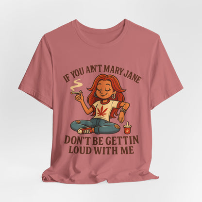 If You Ain’t Mary Jane Don’t Be Gettin Loud With Me – Funny Stoner Girl T-Shirt