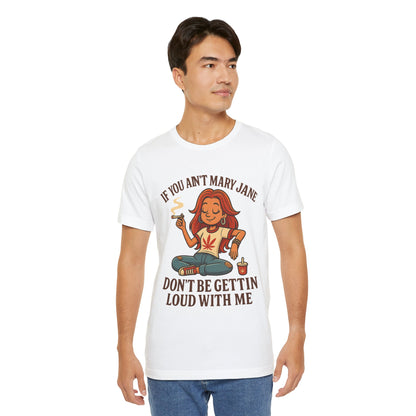 If You Ain’t Mary Jane Don’t Be Gettin Loud With Me – Funny Stoner Girl T-Shirt