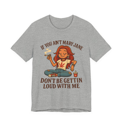 If You Ain’t Mary Jane Don’t Be Gettin Loud With Me – Funny Stoner Girl T-Shirt