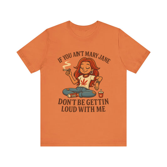 If You Ain’t Mary Jane Don’t Be Gettin Loud With Me – Funny Stoner Girl T-Shirt