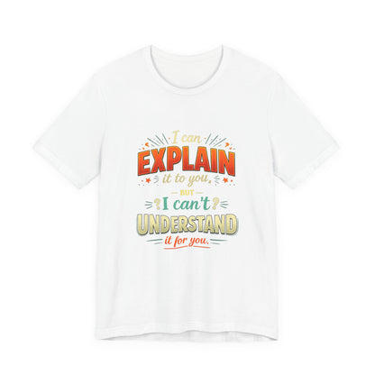 I Can Explain It to You But I Can’t Understand It for You | Funny Sarcastic Quote T-Shirt