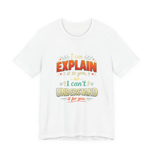 I Can Explain It to You But I Can’t Understand It for You | Funny Sarcastic Quote T-Shirt
