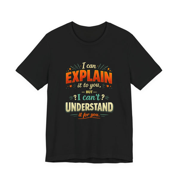 I Can Explain It to You But I Can’t Understand It for You | Funny Sarcastic Quote T-Shirt