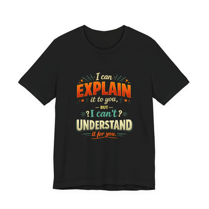 I Can Explain It to You But I Can’t Understand It for You | Funny Sarcastic Quote T-Shirt