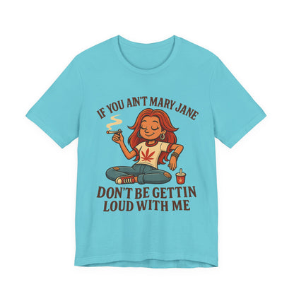 If You Ain’t Mary Jane Don’t Be Gettin Loud With Me – Funny Stoner Girl T-Shirt