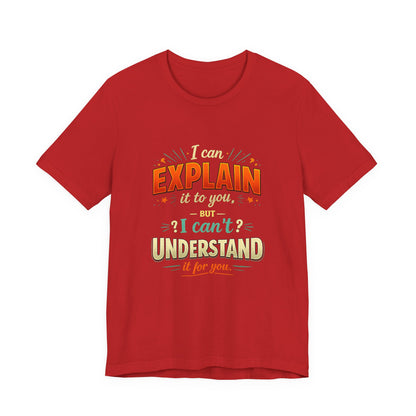 I Can Explain It to You But I Can’t Understand It for You | Funny Sarcastic Quote T-Shirt