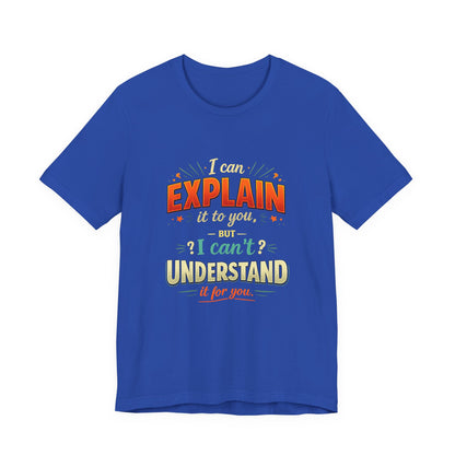 I Can Explain It to You But I Can’t Understand It for You | Funny Sarcastic Quote T-Shirt