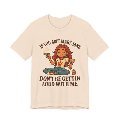 If You Ain’t Mary Jane Don’t Be Gettin Loud With Me – Funny Stoner Girl T-Shirt