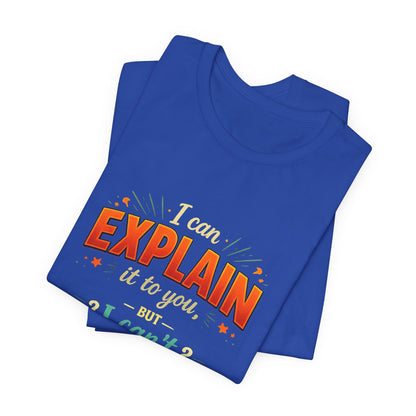 I Can Explain It to You But I Can’t Understand It for You | Funny Sarcastic Quote T-Shirt