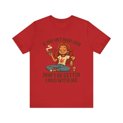 If You Ain’t Mary Jane Don’t Be Gettin Loud With Me – Funny Stoner Girl T-Shirt