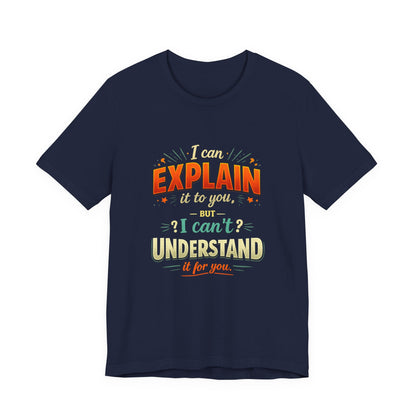 I Can Explain It to You But I Can’t Understand It for You | Funny Sarcastic Quote T-Shirt