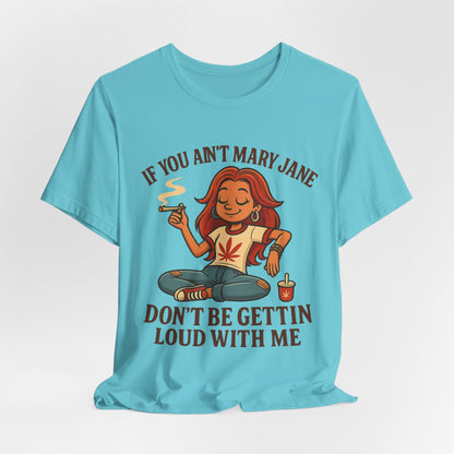 If You Ain’t Mary Jane Don’t Be Gettin Loud With Me – Funny Stoner Girl T-Shirt